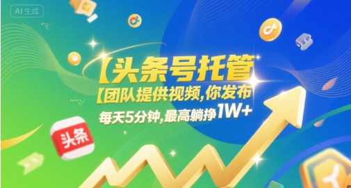 【头条号托管 】团队提供视频，你发布，每天5分钟，最高躺挣1W+【揭秘】-小何资源库