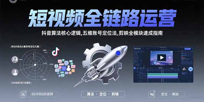 （15580期）短视频全链路运营：抖音算法核心逻辑,五维账号定位法,剪映全模块速成指南-小何资源库