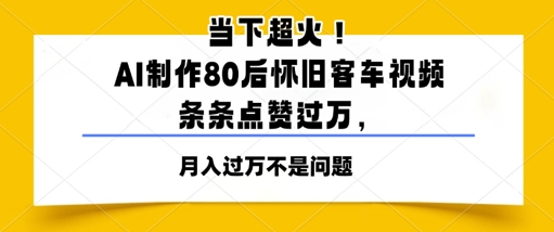 当下超火！AI制作80后怀旧客车视频，条条点赞过W-小何资源库