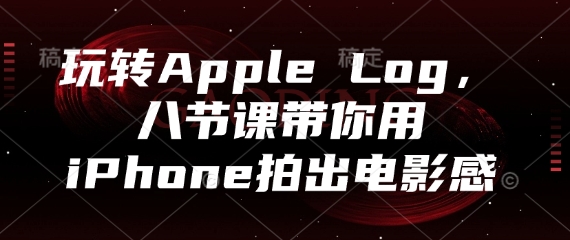 玩转Apple Log，八节课带你用iPhone拍出电影感-小何资源库
