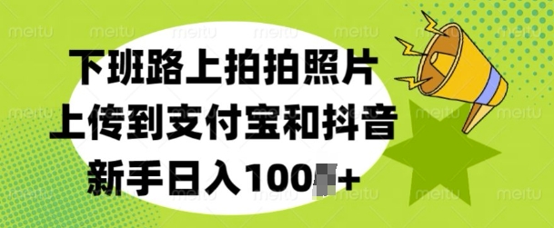 下班路上拍拍照片，上传到支付宝和抖音，新手日入100+-小何资源库
