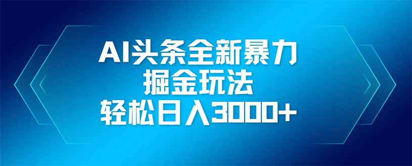 （14442期）AI头条全新暴利掘金玩法，矩阵操作，轻松日入3000+-小何资源库