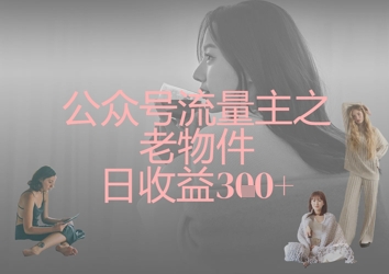 公众号流量主之老物件日收益300+-小何资源库