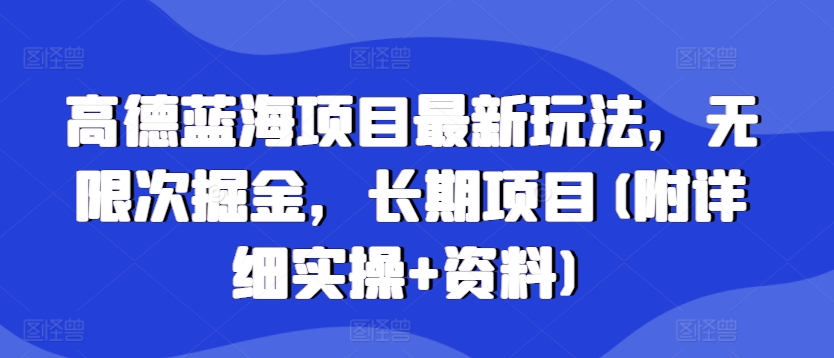 高德蓝海项目最新玩法，无限次掘金，长期项目(附详细实操+资料)-小何资源库