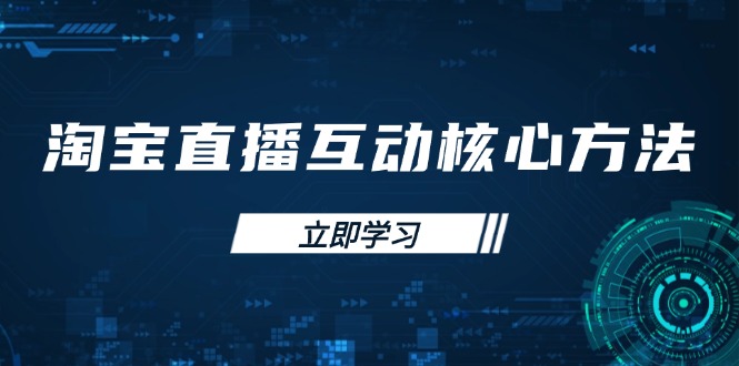 （14128期）淘宝直播互动核心方法，新手入门指南、直播能力提升，新手主播快速突围-小何资源库