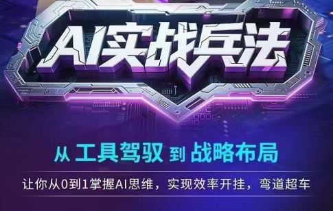 AI实战兵法，从工具驾驭到战略布局，​从0~1掌握ai思维，实现效率，开挂弯道超车-小何资源库