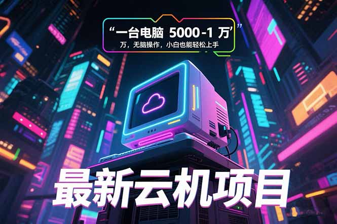 （15395期）最新云机项目 一台电脑5000到10000 无脑操作小白也能轻松上手-小何资源库