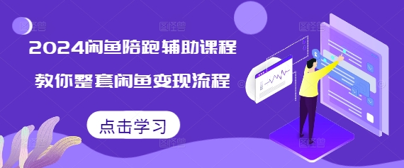 2024闲鱼陪跑辅助课程，教你整套闲鱼变现流程-小何资源库