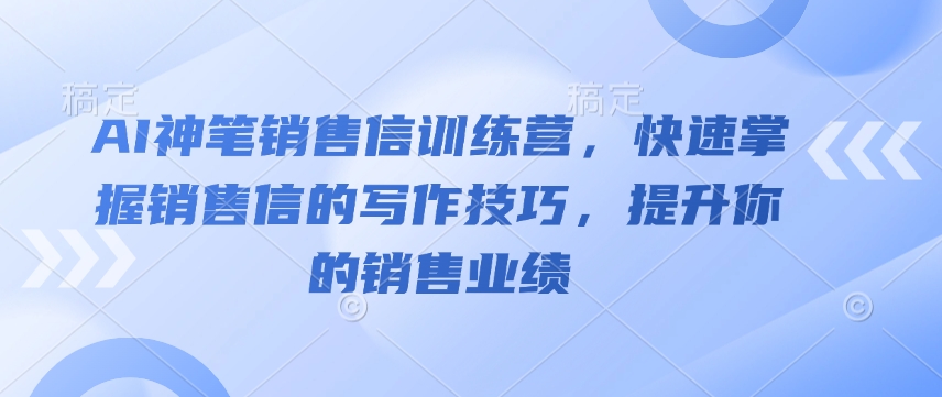 AI神笔销售信训练营，快速掌握销售信的写作技巧，提升你的销售业绩-小何资源库