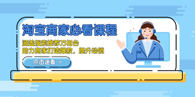 （13931期）淘宝商家必看课程，涵盖搜索推荐万相台，助力商家打造爆款，提升动销-小何资源库