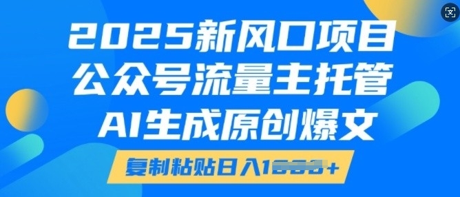 2025新风口项目，公众号流量主托管，AI生成原创爆文，复制粘贴日入多张-小何资源库