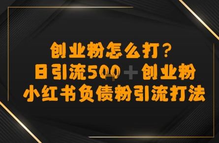 创业粉怎么打？小红书负债粉引流打粉，日引流500+精准创业粉-小何资源库