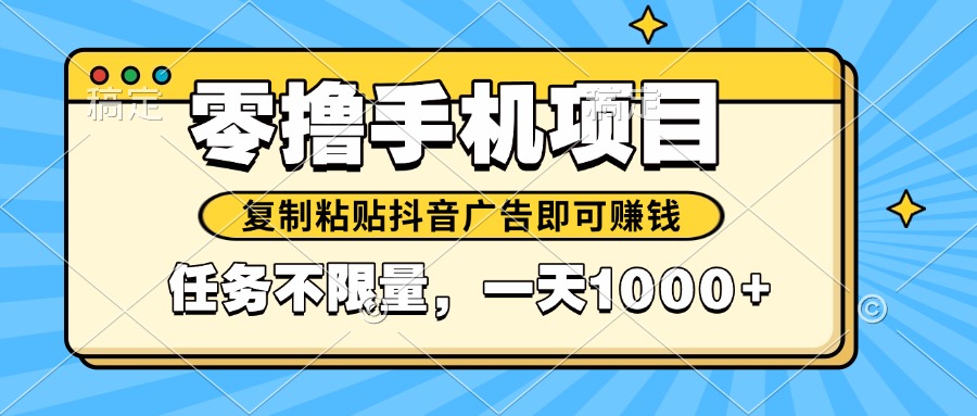 （14752期）2025年最新手机零撸小项目，复制粘贴抖音广告即可赚钱，平台大水，任务…-小何资源库
