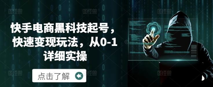 快手电商黑科技起号，快速变现玩法，从0-1详细实操-小何资源库