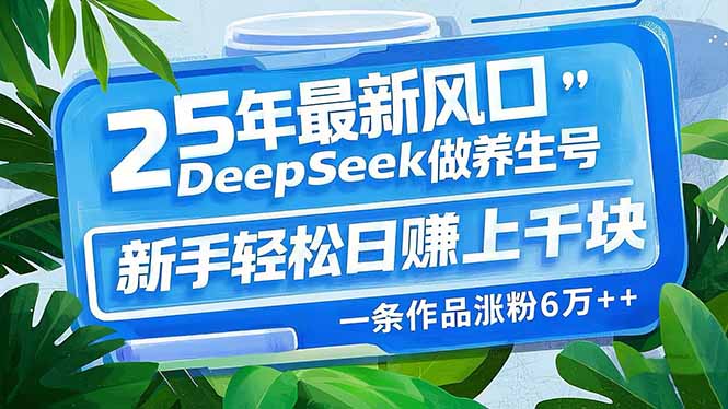 （14341期）25年最新风口，用DeepSeek做养生号，新手轻松日赚上千块，一条作品涨粉…-小何资源库