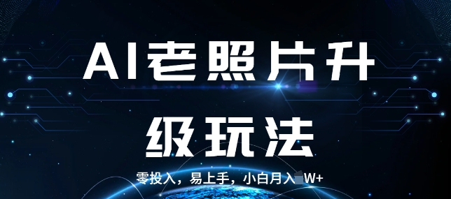 AI老照片升级玩法，零投入，易上手，小白月入过W-小何资源库