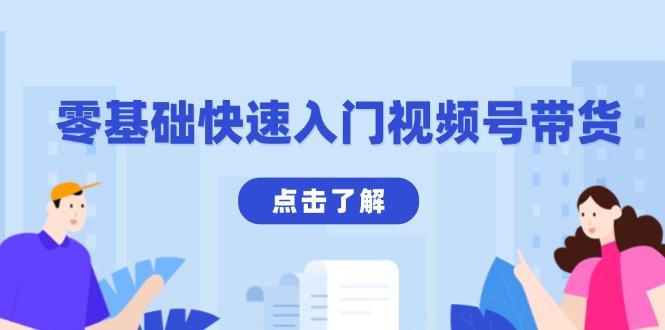 （13850期）零基础快速入门视频号带货：学会用剪映制作爆款视频，助你变现收益翻倍-小何资源库