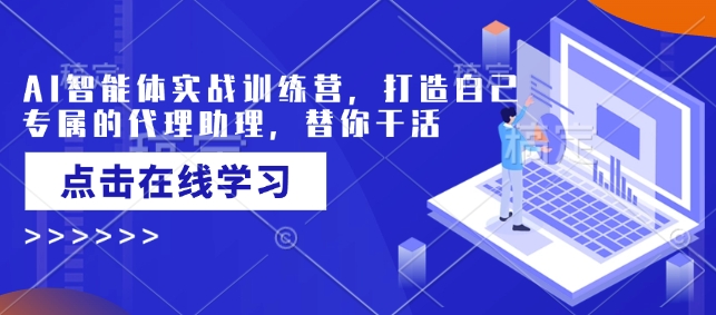 AI智能体实战训练营，打造自己专属的代理助理，替你干活-小何资源库