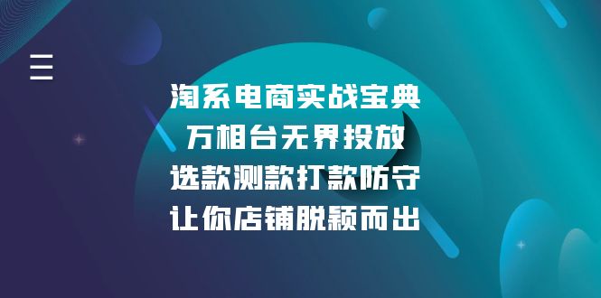 （13701期）淘系电商实战宝典：万相台无界投放，选款测款打款防守，让你店铺脱颖而出-小何资源库