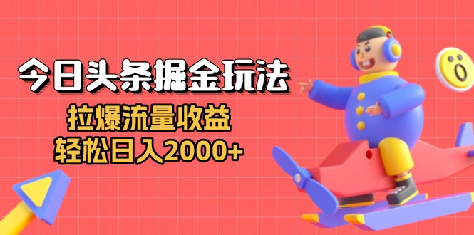 （13522期）今日头条掘金玩法：拉爆流量收益，轻松日入2000+-小何资源库