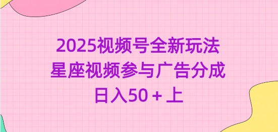 2025视频号全新玩法-星座视频参与广告分成，日入50+上-小何资源库