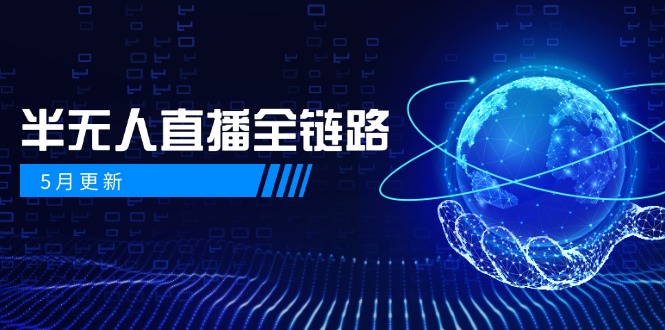 （14787期）5月更新-半无人直播全链路：AI数字人+千川截流实战，女装选品与防违规…-小何资源库