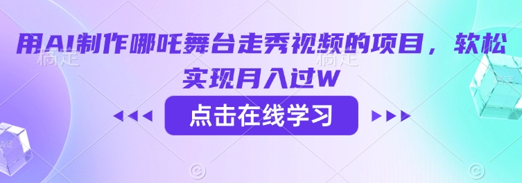 用AI制作哪吒舞台走秀视频的项目，软松实现月入过W-小何资源库