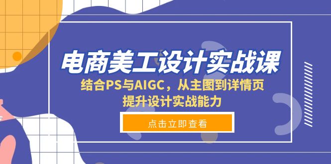 （13791期）电商美工设计实战课，结合PS与AIGC，从主图到详情页，提升设计实战能力-小何资源库