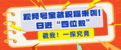 视频号宝藏祝福来袭，粉丝无忧扩张，带货效能翻倍，日进“四位数” 近在咫尺-小何资源库