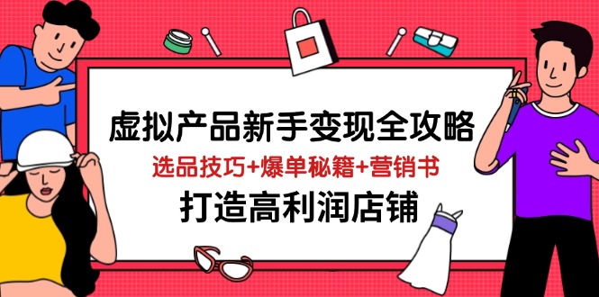 （14223期）虚拟产品新手变现全攻略，选品技巧+爆单秘籍+营销书，打造高利润店铺-小何资源库