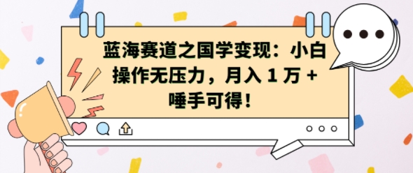 蓝海赛道之国学变现：小白操作无压力，月入 1 W + 唾手可得【揭秘】-小何资源库