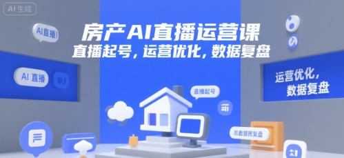房产AI直播运营课，直播起号，运营优化，数据复盘-小何资源库