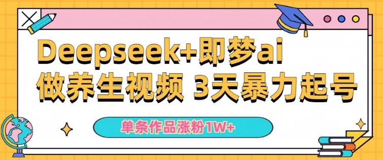 小白用DeepSeek+即梦做ai养生视频，一条作品涨粉5万+，单日收益多张-小何资源库