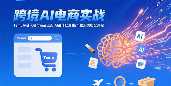 （15526期）AI+跨境电商实战：Temu平台入驻与商品上架 AI设计批量生产 物流质检全流程-小何资源库
