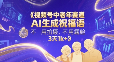 视频号中老年赛道，AI生成祝福语，不用拍摄，不用露脸，3天1k+-小何资源库