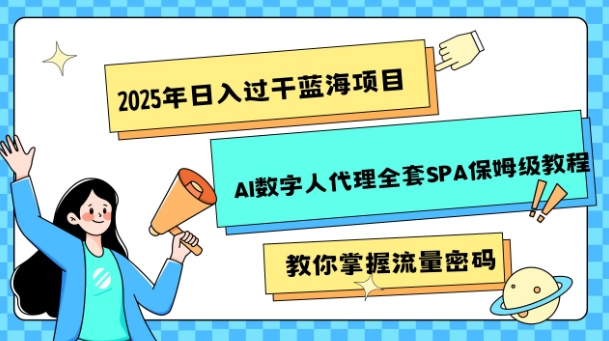 2025年日入过k蓝海项目AI数字人代理全套SPA保姆级教程-小何资源库