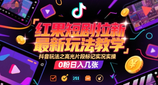 红果短剧拉新最新玩法教学，抖音玩法之高光片段标记实况实操，0粉日入几张-小何资源库
