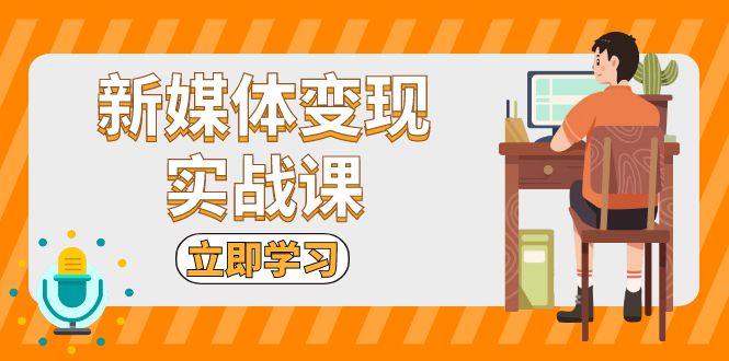 （13380期）新媒体变现实战课：短视频+直播带货，拍摄、剪辑、引流、带货等-小何资源库