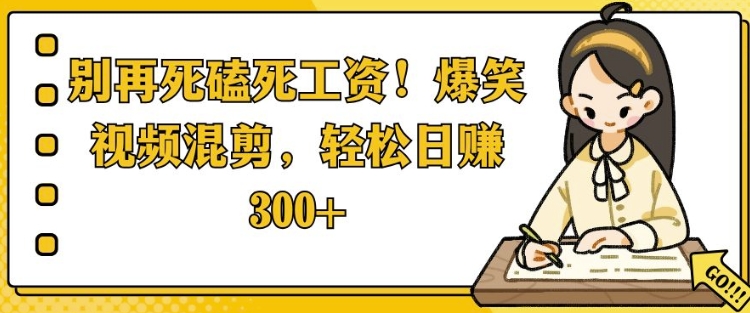 别再死磕死工资，爆笑视频混剪，轻松日入 3张-小何资源库