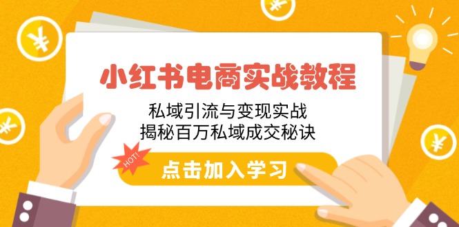 （14215期）小红书电商实战教程：私域引流与变现实战，揭秘百万私域成交秘诀-小何资源库
