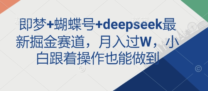 即梦+蝴蝶号+deepseek最新掘金赛道，月入过W，小白跟着操作也能做到-小何资源库
