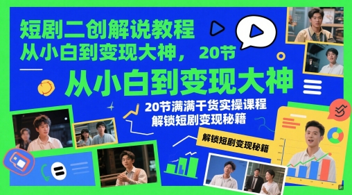短剧二创解说教程，从小白到变现大神，20节满满干货实操课程，解锁短剧变现秘籍-小何资源库