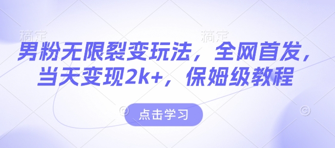 男粉无限裂变玩法，全网首发，当天变现2k+，保姆级教程【永久更新】【揭秘】-小何资源库