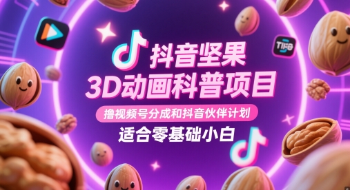 抖音坚果3D动画科普项目，撸视频号分成和抖音伙伴计划，适合零基础小白-小何资源库