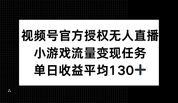 视频号官方授权无人直播，小游戏流量任务，单日收益平均1张-小何资源库
