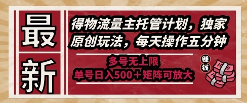 最新得物流量主托管计划，独家原创玩法，每天操作五分钟，多号无上限，单号日入5张+矩阵可放大【揭秘】-小何资源库
