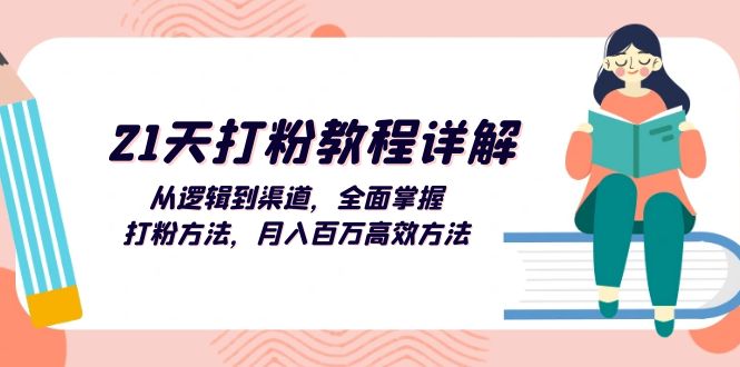 （13058期）21天打粉教程详解：从逻辑到渠道，全面掌握打粉方法，月入百万高效方法-小何资源库