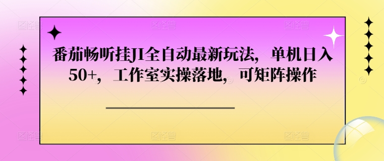 番茄畅听挂JI全自动最新玩法，单机日入50+，工作室实操落地，可矩阵操作-小何资源库