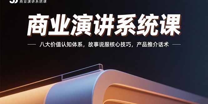 （15558期）商业演讲系统课：八大价值认知体系，故事说服核心技巧，产品推介话术-小何资源库