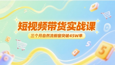 短视频带货实战课，三个月自然流橱窗突破45W单-小何资源库